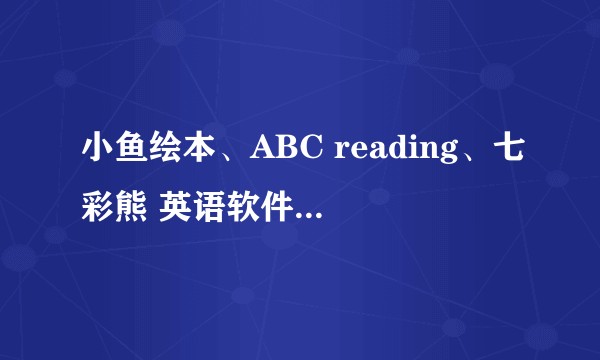 小鱼绘本、ABC reading、七彩熊 英语软件有什么区别?