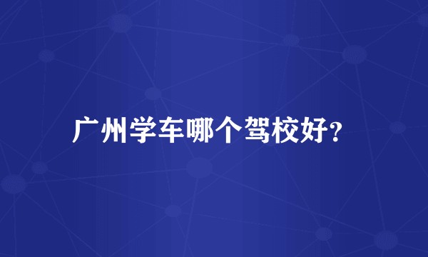 广州学车哪个驾校好？