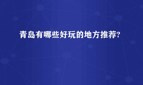 青岛有哪些好玩的地方推荐?