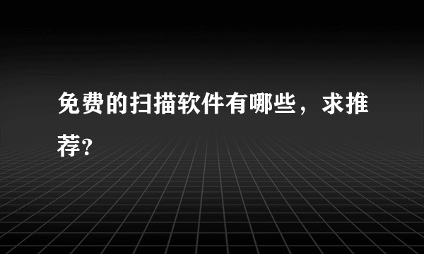 免费的扫描软件有哪些，求推荐？