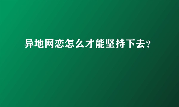 异地网恋怎么才能坚持下去?
