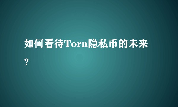 如何看待Torn隐私币的未来？