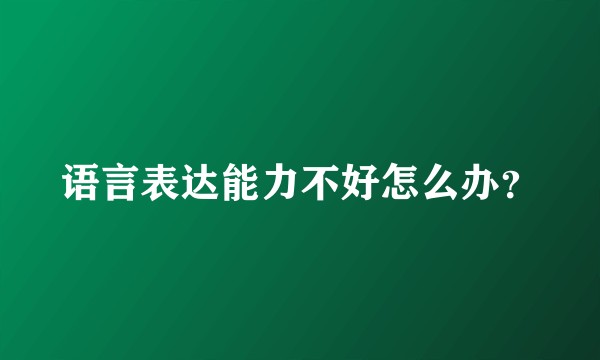 语言表达能力不好怎么办？
