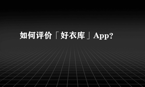 如何评价「好衣库」App?
