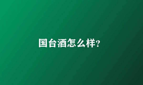 国台酒怎么样?