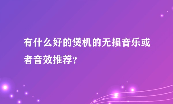 有什么好的煲机的无损音乐或者音效推荐?