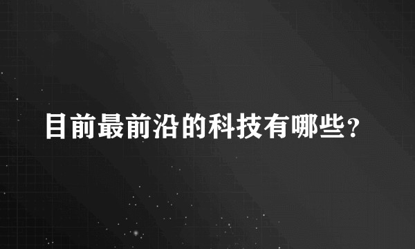 目前最前沿的科技有哪些？