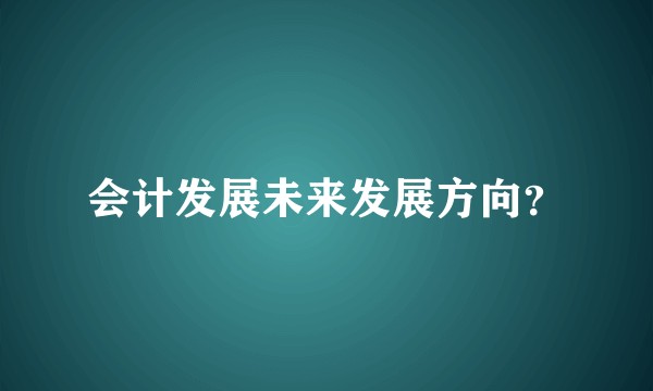 会计发展未来发展方向？