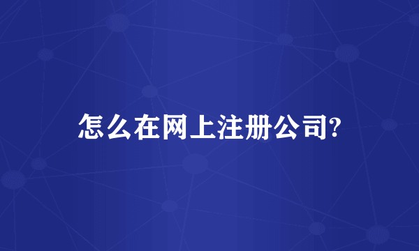 怎么在网上注册公司?