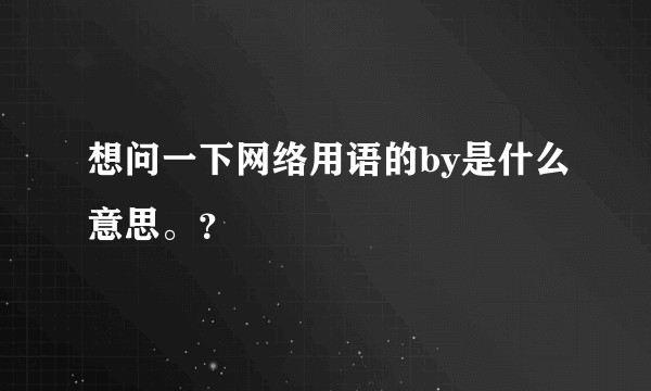 想问一下网络用语的by是什么意思。？