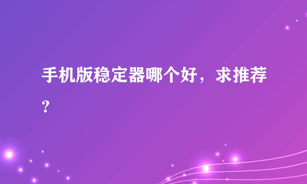 手机版稳定器哪个好，求推荐？