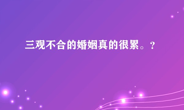 三观不合的婚姻真的很累。？