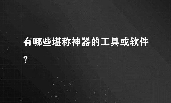 有哪些堪称神器的工具或软件？