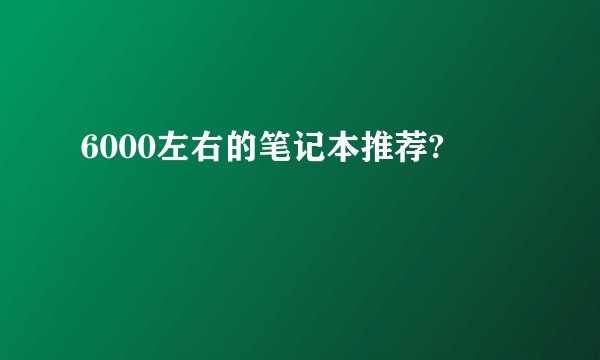 6000左右的笔记本推荐?