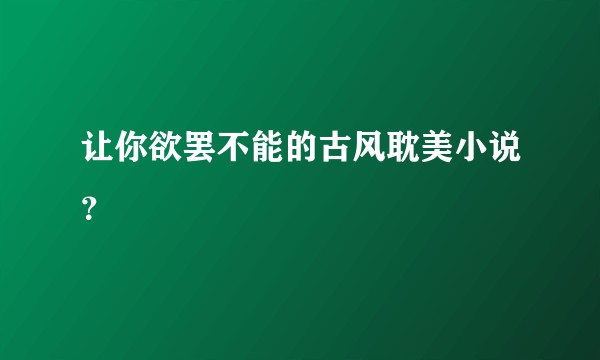 让你欲罢不能的古风耽美小说?