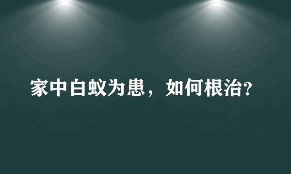 家中白蚁为患,如何根治?