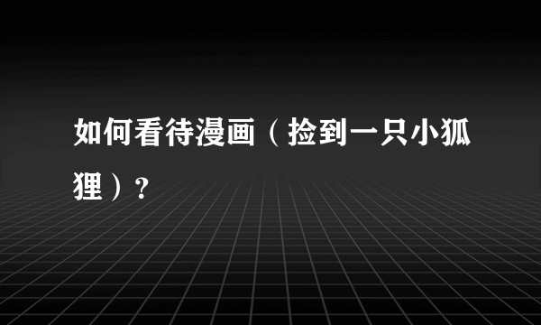 如何看待漫画(捡到一只小狐狸)?