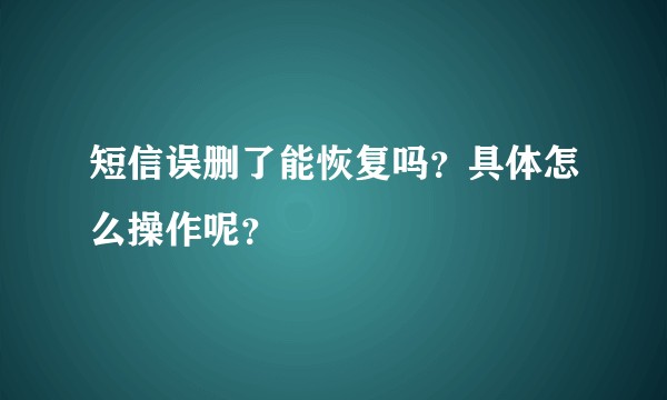 短信误删了能恢复吗？具体怎么操作呢？