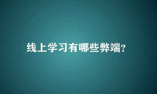 线上学习有哪些弊端？