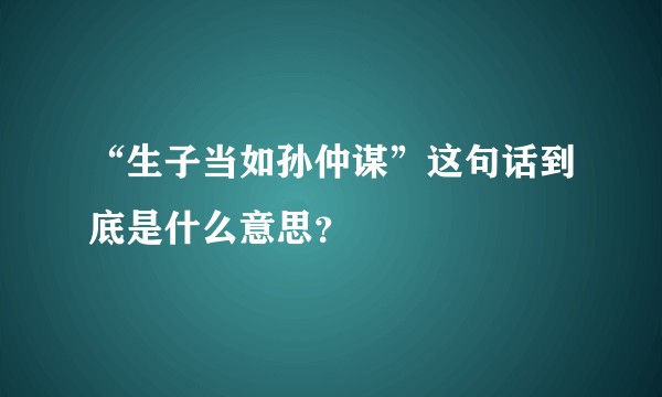 “生子当如孙仲谋”这句话到底是什么意思？