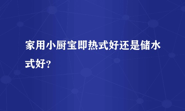 家用小厨宝即热式好还是储水式好？