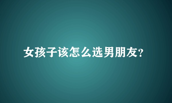 女孩子该怎么选男朋友？