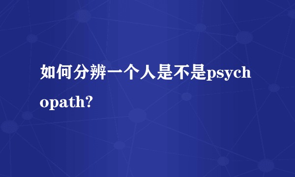 如何分辨一个人是不是psychopath?