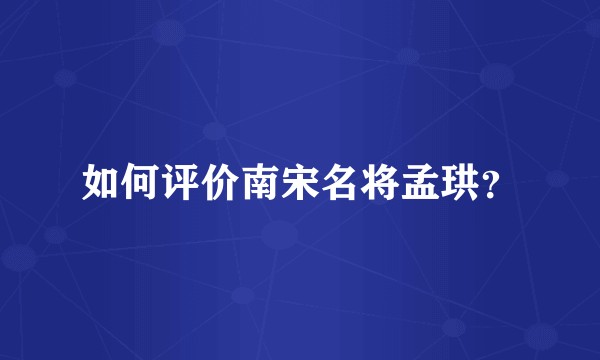 如何评价南宋名将孟珙?