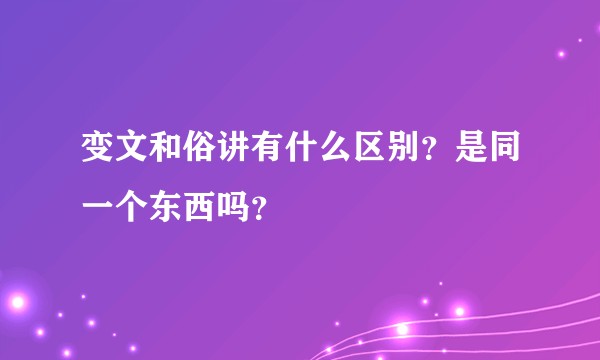 变文和俗讲有什么区别?是同一个东西吗?