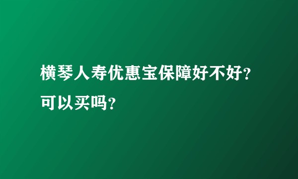 横琴人寿优惠宝保障好不好？可以买吗？