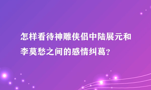 怎样看待神雕侠侣中陆展元和李莫愁之间的感情纠葛？