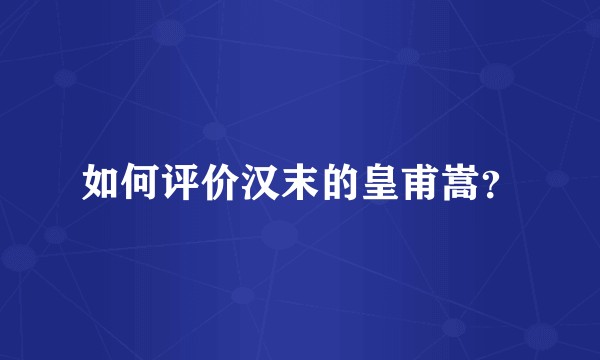 如何评价汉末的皇甫嵩？