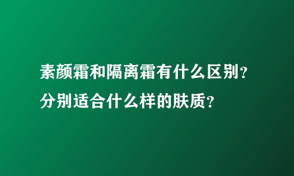 素颜霜和隔离霜有什么区别？分别适合什么样的肤质？