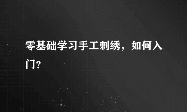 零基础学习手工刺绣，如何入门？
