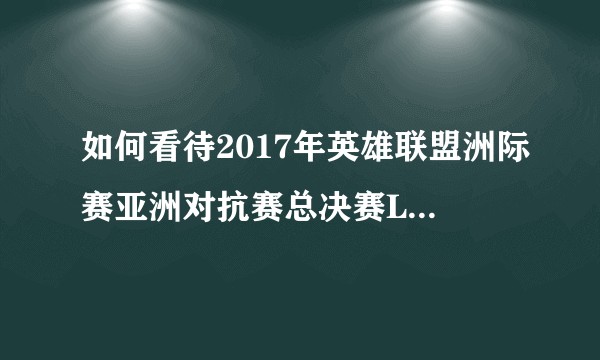 如何看待2017年英雄联盟洲际赛亚洲对抗赛总决赛LPL赛区战胜LCK赛区夺得冠军？
