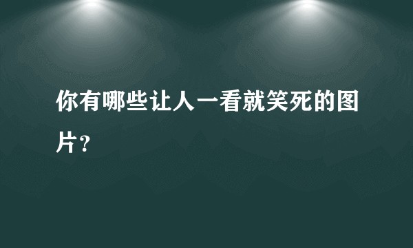 你有哪些让人一看就笑死的图片?