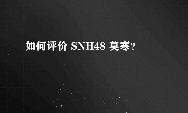 如何评价 SNH48 莫寒？