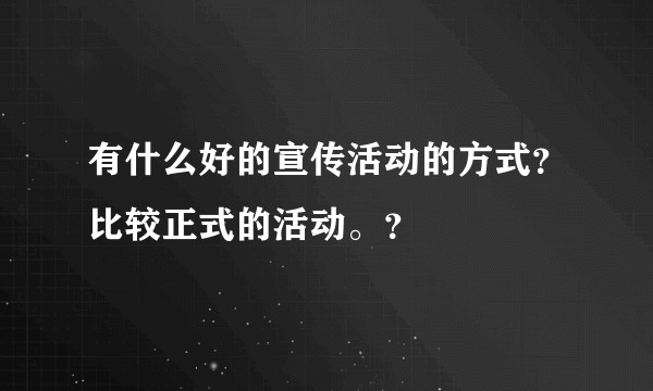 有什么好的宣传活动的方式?比较正式的活动。?