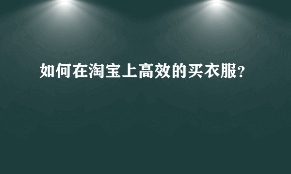 如何在淘宝上高效的买衣服？