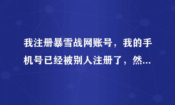 我注册暴雪战网账号，我的手机号已经被别人注册了，然后我用这个手机号可以直接登暴雪战网我能用这个号吗？