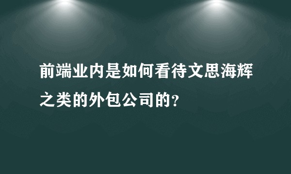 前端业内是如何看待文思海辉之类的外包公司的？