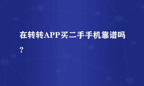 在转转APP买二手手机靠谱吗？