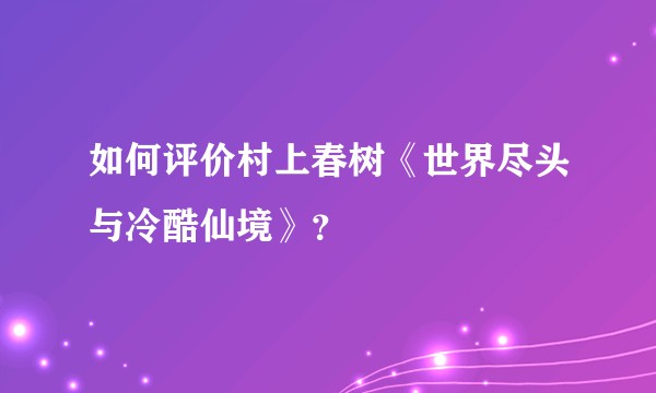 如何评价村上春树《世界尽头与冷酷仙境》？
