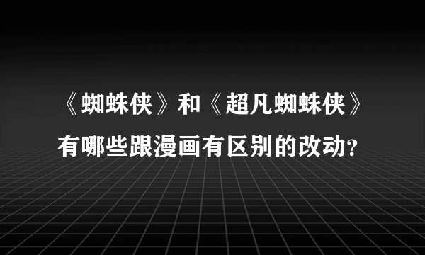 《蜘蛛侠》和《超凡蜘蛛侠》有哪些跟漫画有区别的改动？
