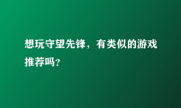 想玩守望先锋，有类似的游戏推荐吗？