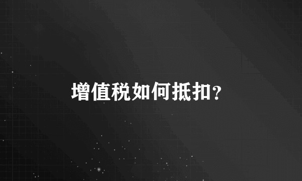 增值税如何抵扣？