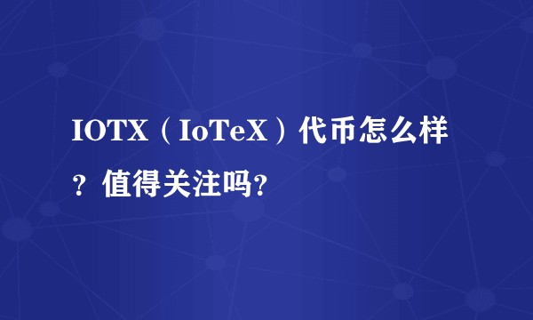 IOTX(IoTeX)代币怎么样?值得关注吗?