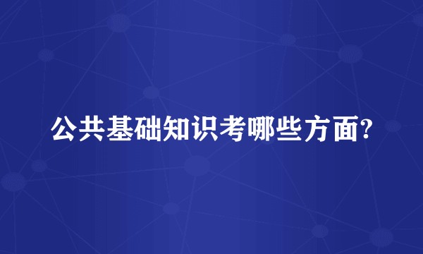 公共基础知识考哪些方面?