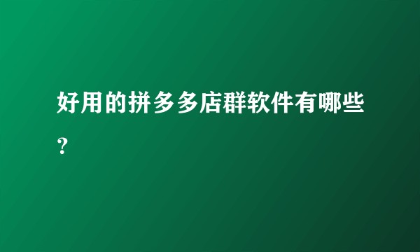 好用的拼多多店群软件有哪些？