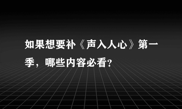 如果想要补《声入人心》第一季，哪些内容必看？